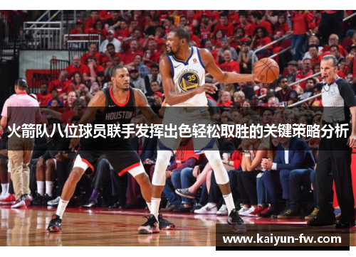 火箭队八位球员联手发挥出色轻松取胜的关键策略分析