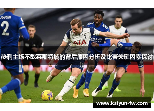 热刺主场不敌莱斯特城的背后原因分析及比赛关键因素探讨