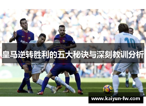 皇马逆转胜利的五大秘诀与深刻教训分析 皇马逆转胜利的五大秘诀与深刻教训分析