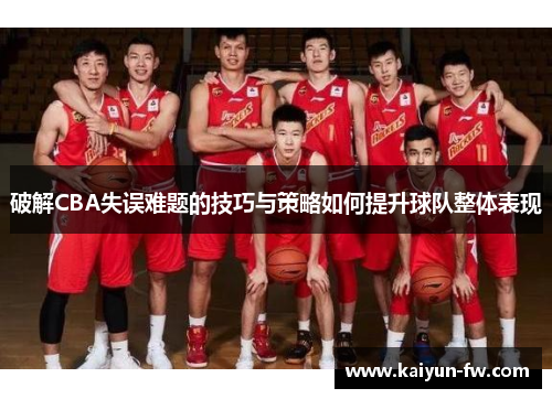 破解CBA失误难题的技巧与策略如何提升球队整体表现 破解CBA失误难题的技巧与策略如何提升球队整体表现