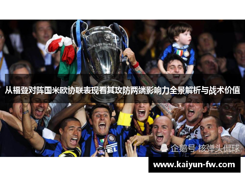 从福登对阵国米欧协联表现看其攻防两端影响力全景解析与战术价值 从福登对阵国米欧协联表现看其攻防两端影响力全景解析与战术价值