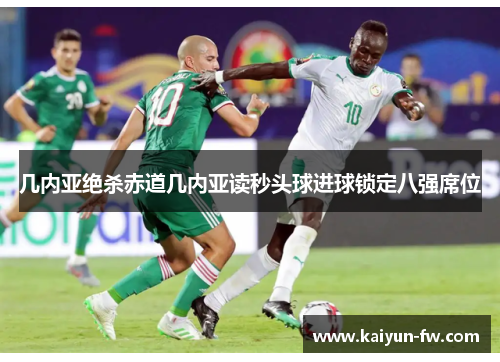 几内亚绝杀赤道几内亚读秒头球进球锁定八强席位 几内亚绝杀赤道几内亚读秒头球进球锁定八强席位