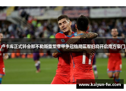 卢卡库正式转会那不勒斯重塑意甲争冠格局蓝军旧将开启南方豪门