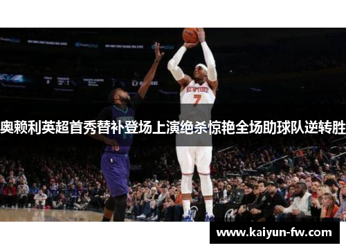 奥赖利英超首秀替补登场上演绝杀惊艳全场助球队逆转胜