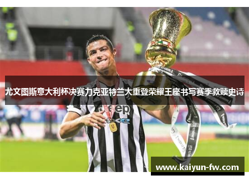 尤文图斯意大利杯决赛力克亚特兰大重登荣耀王座书写赛季救赎史诗 尤文图斯意大利杯决赛力克亚特兰大重登荣耀王座书写赛季救赎史诗