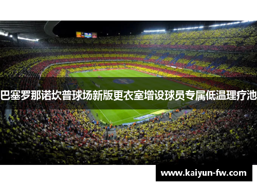 巴塞罗那诺坎普球场新版更衣室增设球员专属低温理疗池