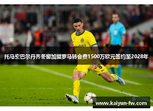 托马索巴尔丹齐冬窗加盟罗马转会费1500万欧元签约至2028年 托马索巴尔丹齐冬窗加盟罗马转会费1500万欧元签约至2028年