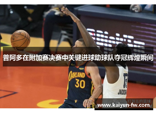 普阿多在附加赛决赛中关键进球助球队夺冠辉煌瞬间