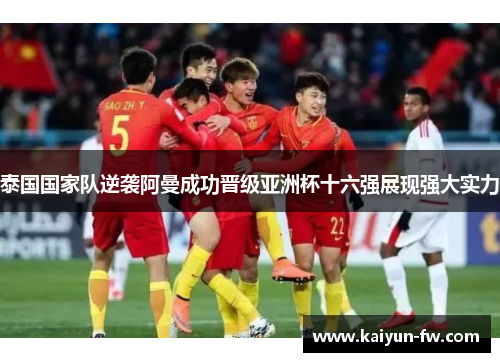 泰国国家队逆袭阿曼成功晋级亚洲杯十六强展现强大实力 泰国国家队逆袭阿曼成功晋级亚洲杯十六强展现强大实力