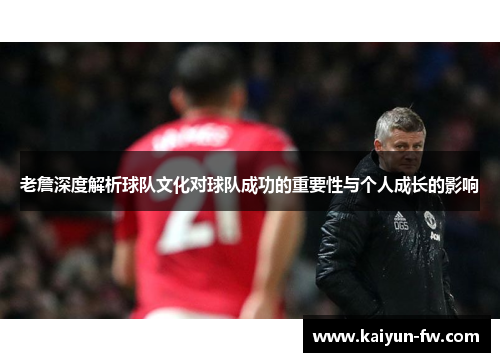 老詹深度解析球队文化对球队成功的重要性与个人成长的影响 老詹深度解析球队文化对球队成功的重要性与个人成长的影响