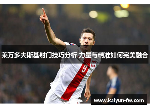 莱万多夫斯基射门技巧分析 力量与精准如何完美融合