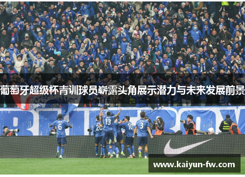 葡萄牙超级杯青训球员崭露头角展示潜力与未来发展前景