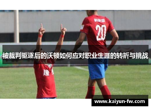 被裁判驱逐后的沃顿如何应对职业生涯的转折与挑战