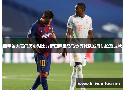 西甲各大豪门历史对比分析巴萨皇马马竞等球队发展轨迹及成就