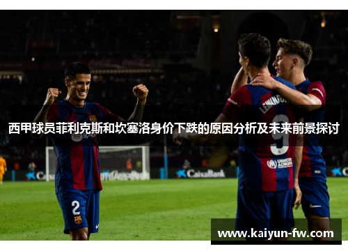 西甲球员菲利克斯和坎塞洛身价下跌的原因分析及未来前景探讨