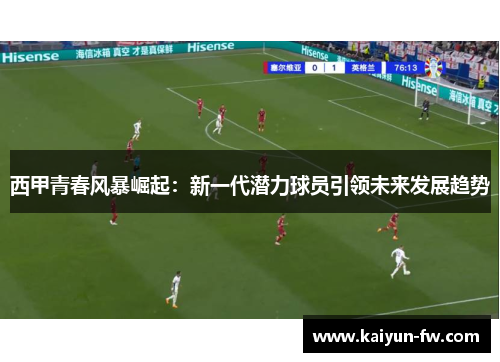 西甲青春风暴崛起：新一代潜力球员引领未来发展趋势