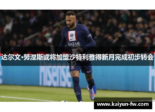 达尔文·努涅斯或将加盟沙特利雅得新月完成初步转会