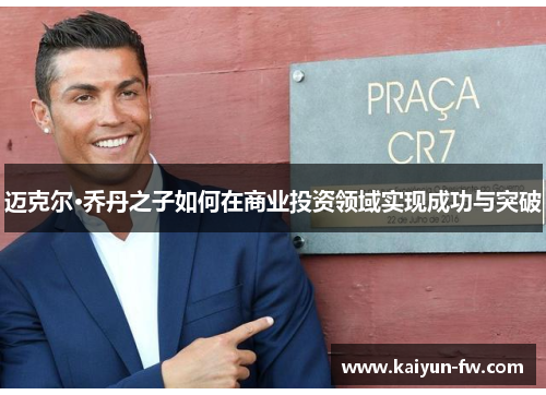 迈克尔·乔丹之子如何在商业投资领域实现成功与突破