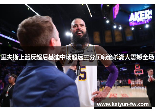 里夫斯上篮反超后基迪中场超远三分压哨绝杀湖人震撼全场