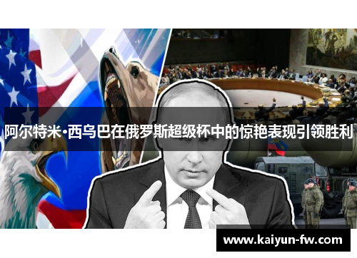 阿尔特米·西乌巴在俄罗斯超级杯中的惊艳表现引领胜利