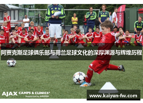阿贾克斯足球俱乐部与荷兰足球文化的深厚渊源与辉煌历程