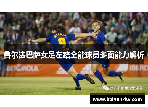 鲁尔法巴萨女足左路全能球员多面能力解析 鲁尔法巴萨女足左路全能球员多面能力解析
