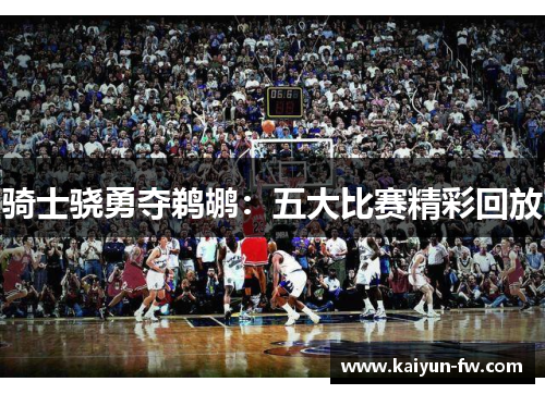 骑士骁勇夺鹈鹕:五大比赛精彩回放 骑士骁勇夺鹈鹕:五大比赛精彩回放