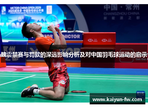 魏震禁赛与罚款的深远影响分析及对中国羽毛球运动的启示