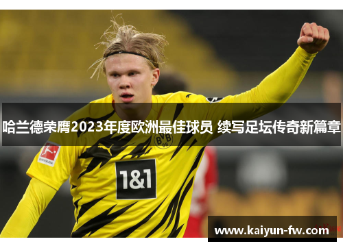 哈兰德荣膺2023年度欧洲最佳球员 续写足坛传奇新篇章 哈兰德荣膺2023年度欧洲最佳球员 续写足坛传奇新篇章
