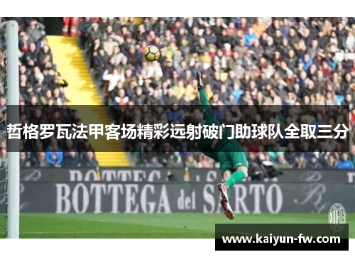 哲格罗瓦法甲客场精彩远射破门助球队全取三分 哲格罗瓦法甲客场精彩远射破门助球队全取三分