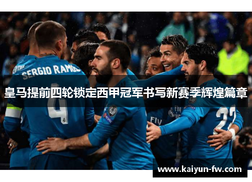 皇马提前四轮锁定西甲冠军书写新赛季辉煌篇章 皇马提前四轮锁定西甲冠军书写新赛季辉煌篇章