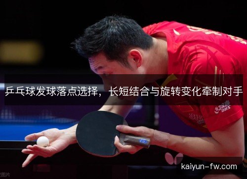 乒乓球发球落点选择，长短结合与旋转变化牵制对手