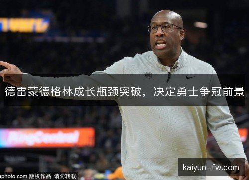 德雷蒙德格林成长瓶颈突破，决定勇士争冠前景