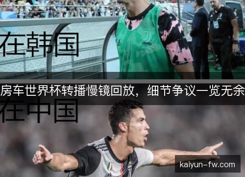 房车世界杯转播慢镜回放,细节争议一览无余 房车世界杯转播慢镜回放,细节争议一览无余
