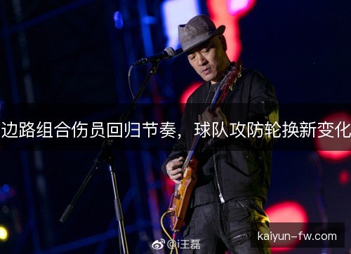 边路组合伤员回归节奏,球队攻防轮换新变化 边路组合伤员回归节奏,球队攻防轮换新变化