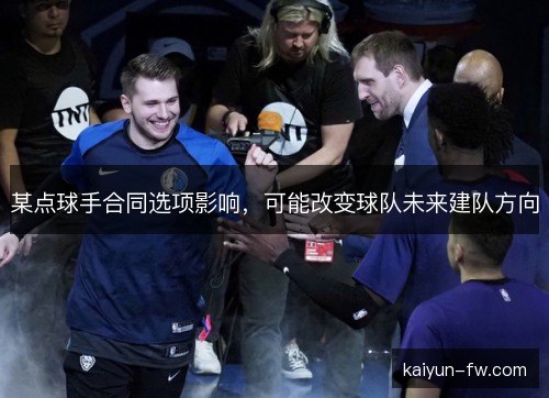 某点球手合同选项影响,可能改变球队未来建队方向 某点球手合同选项影响,可能改变球队未来建队方向
