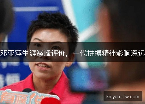 邓亚萍生涯巅峰评价,一代拼搏精神影响深远 邓亚萍生涯巅峰评价,一代拼搏精神影响深远